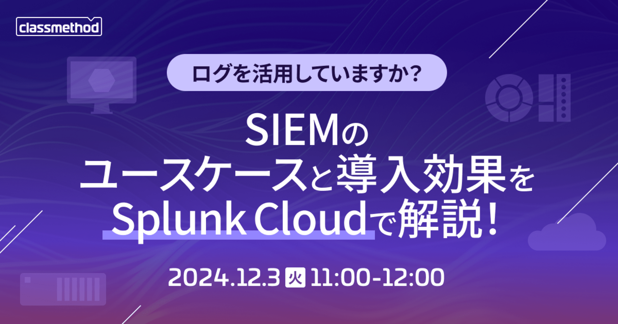 【12/3（火）】ログを活用していますか？SIEMのユースケースと導入効果をSplunk Cloudで解説！