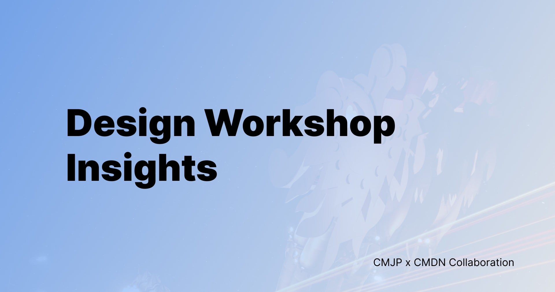 The First Design Workshop Insights: CMJP x CMDN Collaboration