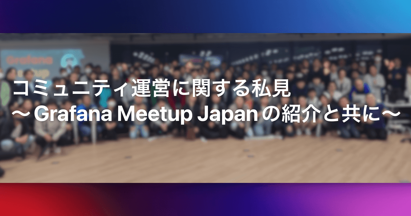 コミュニティ運営に関する私見〜Grafana Meetup Japanの紹介と共に〜