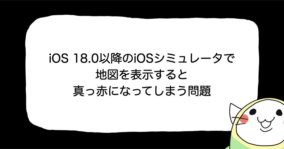 iOS 18.0以降のiOSシミュレータで地図を表示すると真っ赤になってしまう問題