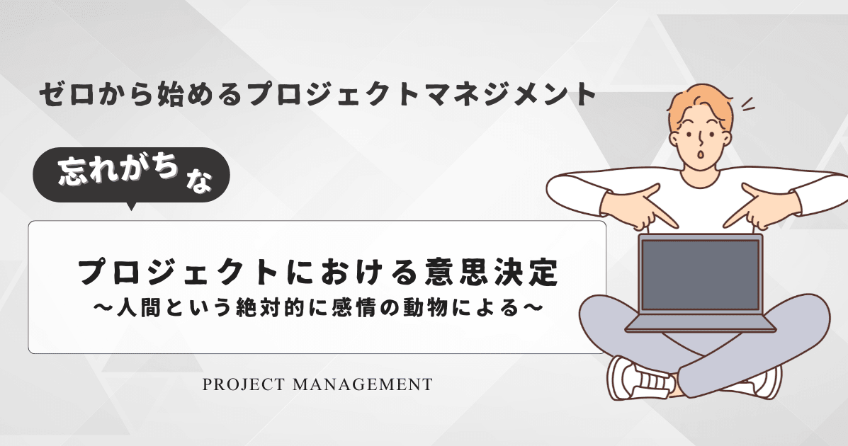 [ゼロから始めるプロジェクトマネジメント] プロジェクトにおける意思決定 〜人間という絶対的に感情の動物による〜