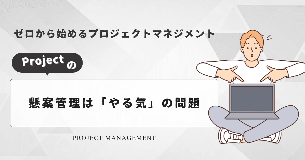 [ゼロから始めるプロジェクトマネジメント] プロジェクトの懸案管理は「やる気」の問題