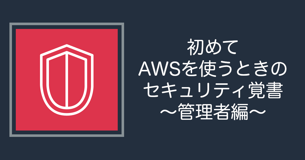 初めてAWSを使うときのセキュリティ覚書〜管理者編〜