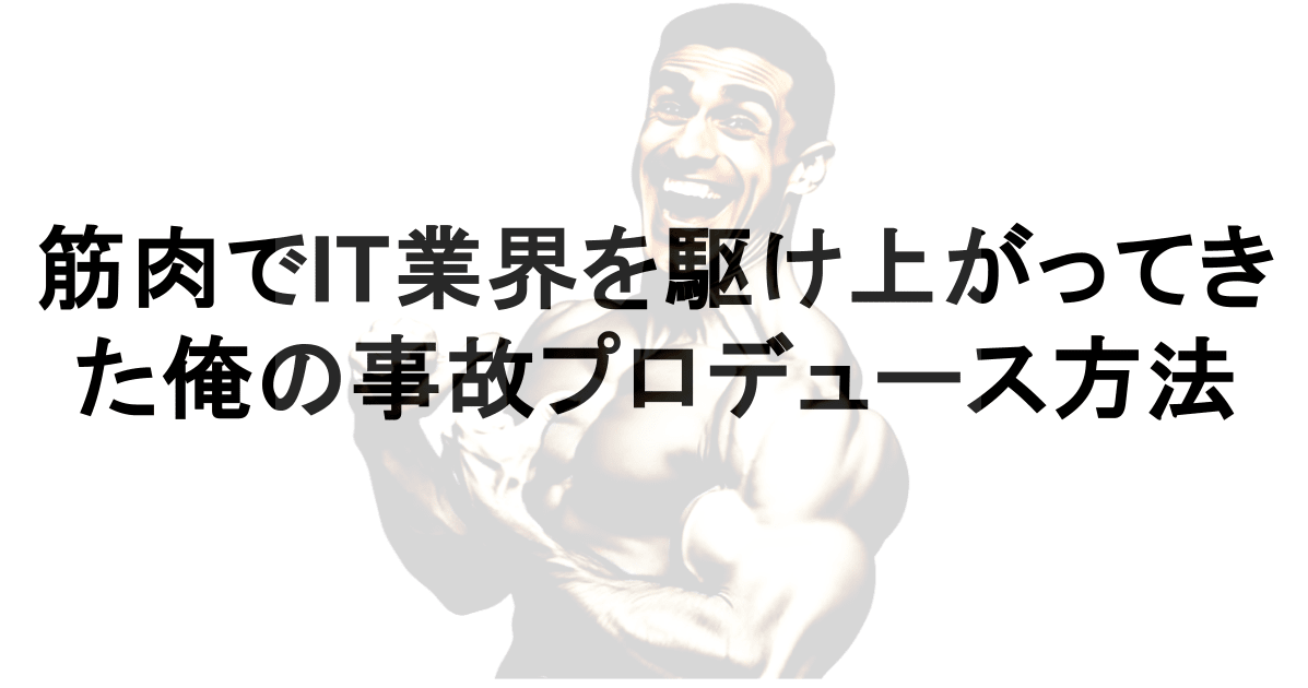 【登壇】 筋肉でIT業界を駆け上がってきた俺の事故プロデュース方法