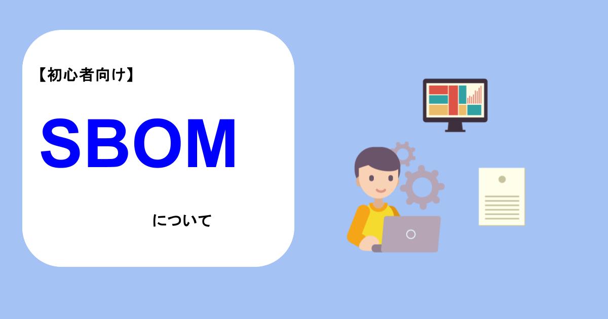 【初心者向け】SBOM（ソフトウェア部品表）について見ていく