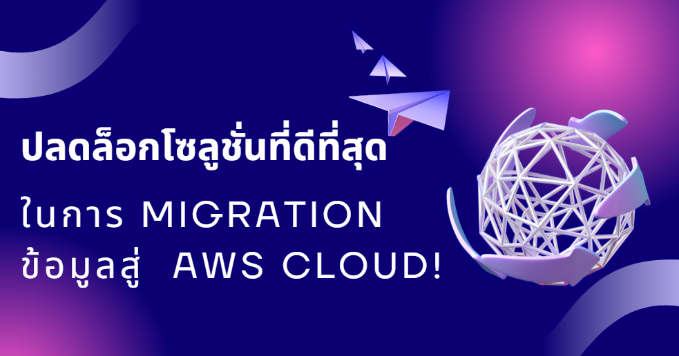 ปลดล็อกโซลูชั่นที่ดีที่สุดในการ Migration ข้อมูลสู่ AWS Cloud!