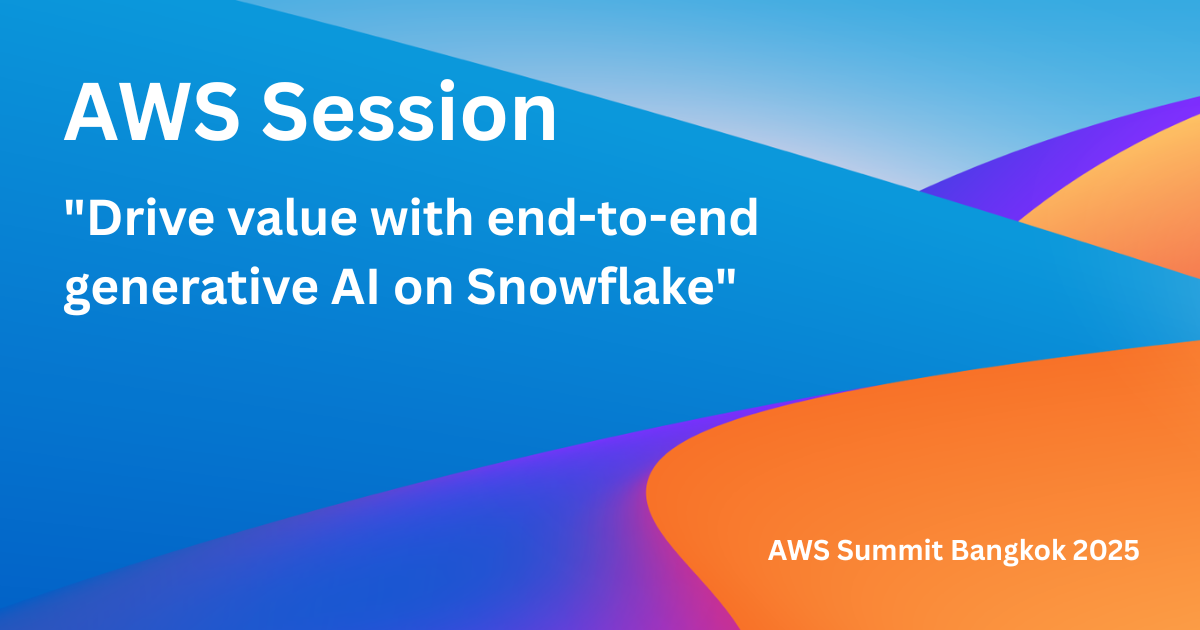 AWS Summit Bangkok 2025: ขับเคลื่อนมูลค่าธุรกิจด้วย generative AI แบบ end-to-end บน Snowflake