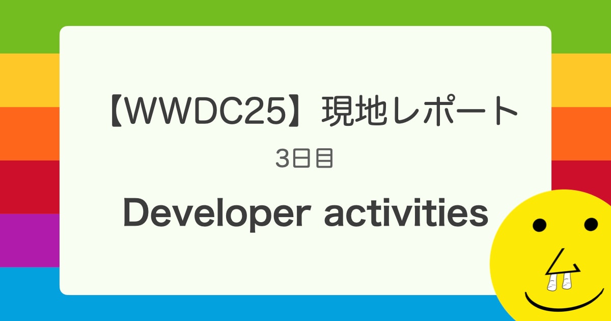 【WWDC25】 現地レポート 3日目 「Developer activities」
