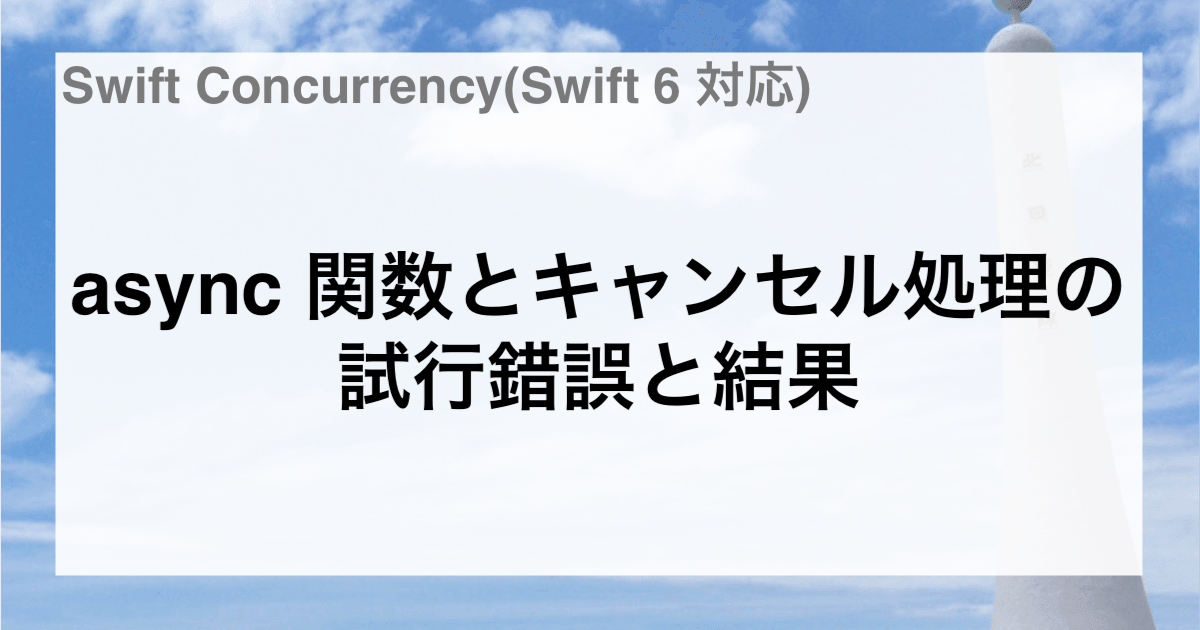 Swift Concurrency で async 関数とキャンセル処理を実装した際の試行錯誤と結果