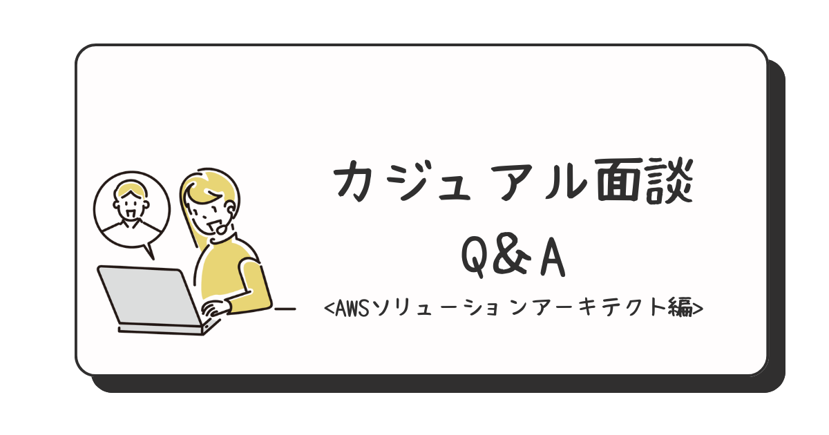 入社3年目のAWSソリューションアーキテクトがカジュアル面談でよく聞かれる質問をまとめてみた