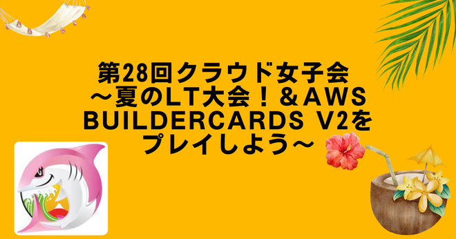 [登壇レポート] 第28回クラウド女子会 ～夏のLT大会！＆AWS BuilderCards v2をプレイしよう～「セッション聴講だけではもったいない！ 現地参加者とたくさん話そう！」という内容で登壇しました #cloudgirl #jawsug