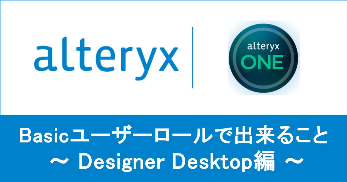 【 Alteryx One 】 Basic ユーザーロールで出来ること ～ Designer Desktop編 ～