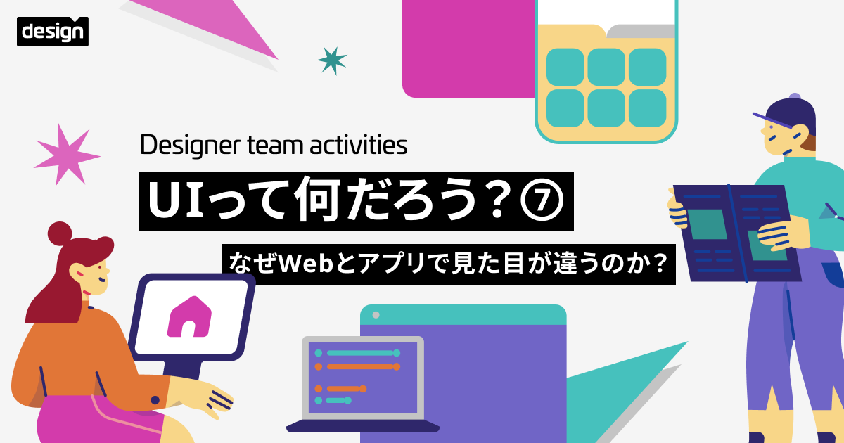 UIって何だろう？⑦ 〜なぜWebとアプリで見た目が違うのか？〜