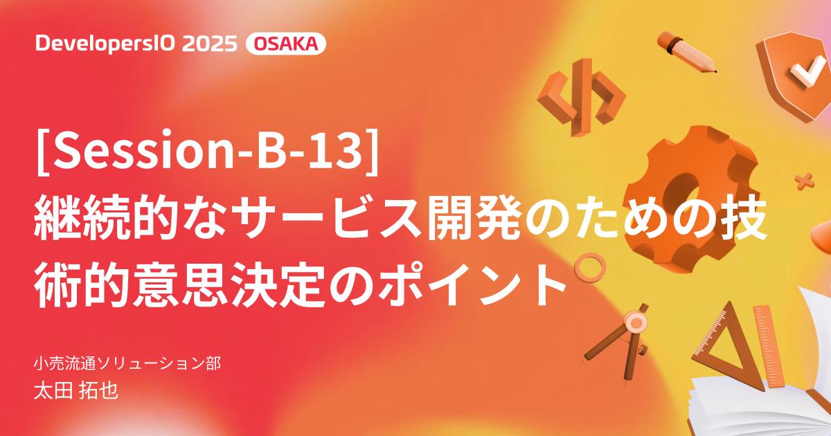 【登壇資料】 「継続的なサービス開発のための技術的意思決定のポイント」 というタイトルで DevelopersIO 2025 Osaka で登壇しました #devio2025