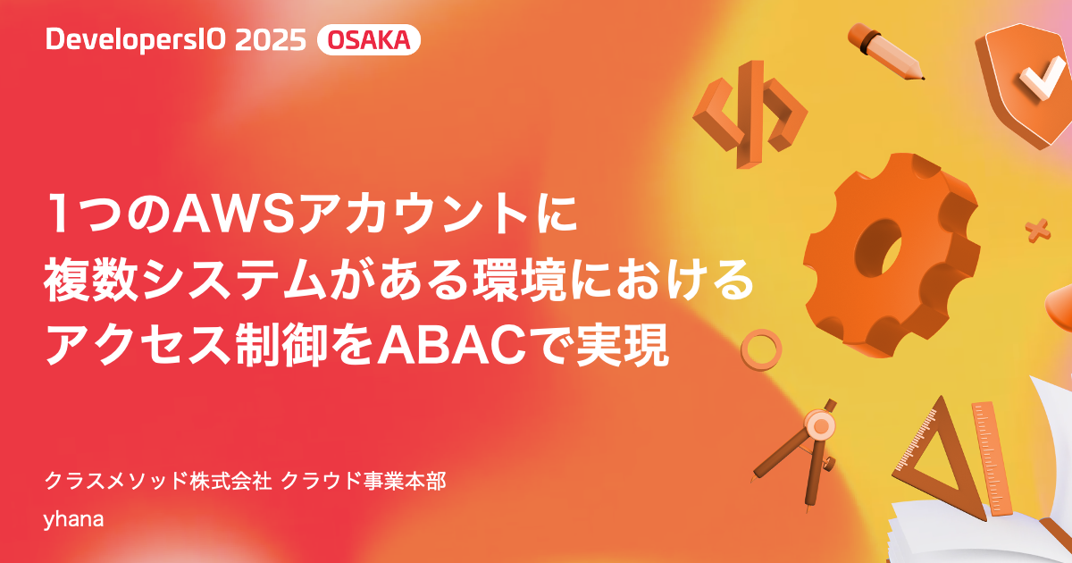 【登壇資料】 1つのAWSアカウントに複数システムがある環境におけるアクセス制御をABACで実現 #devio2025