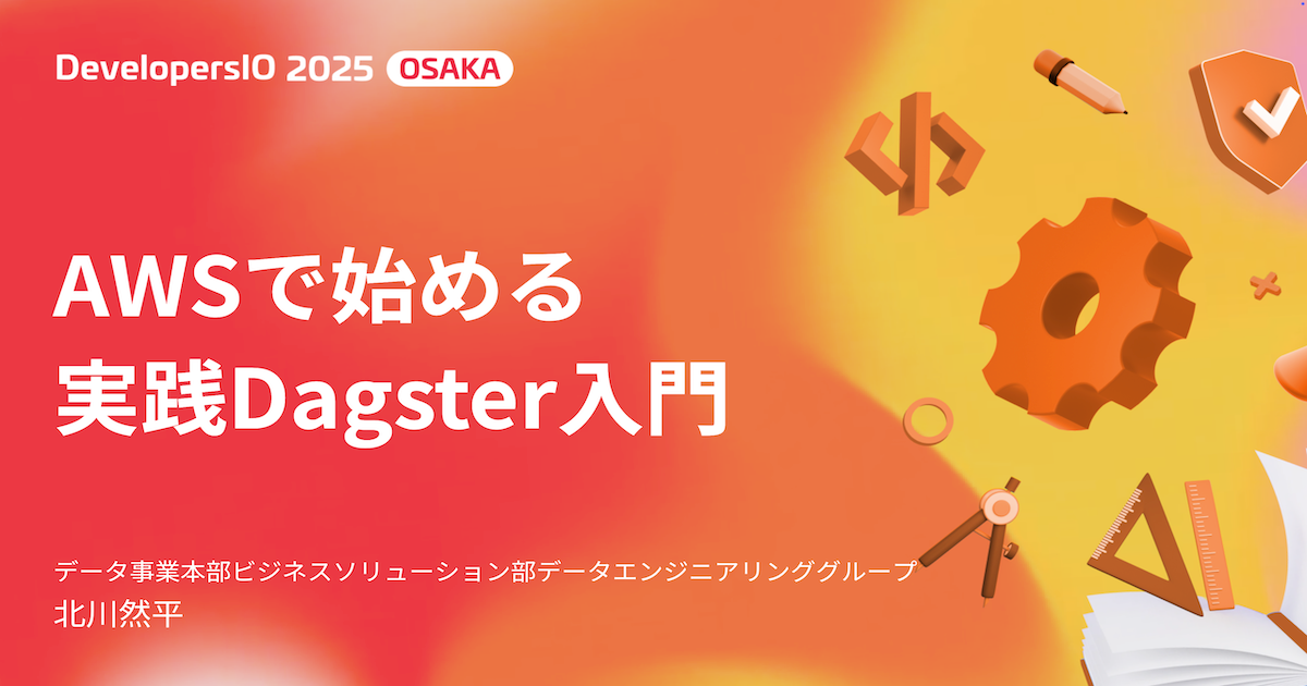 【登壇資料】「AWSで始める実践Dagster入門」というタイトルでDevelopersIO 2025 Osakaに登壇しました #devio2025