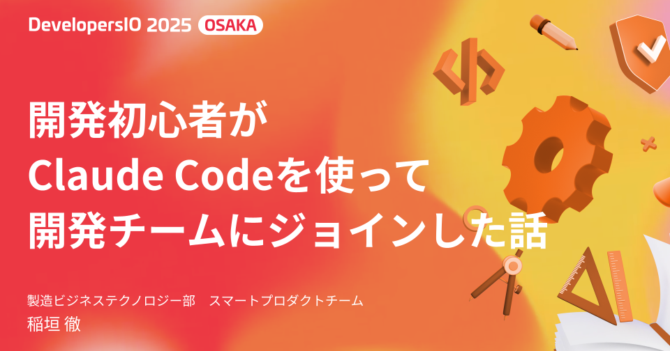 【登壇資料】 「開発初心者がClaude Codeを使って開発チームにジョインした話」というタイトルでDevelopersIO 2025 Osakaに登壇しました #devio2025