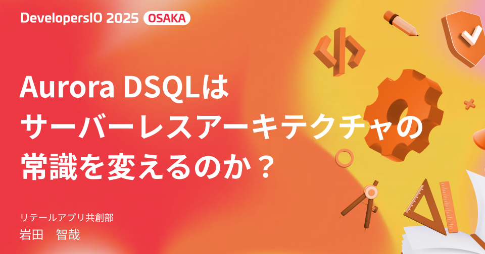 「Aurora DSQLはサーバーレスアーキテクチャの常識を変えるのか」というタイトルでDevelopersIO 2025 Osakaに登壇しました #devio2025