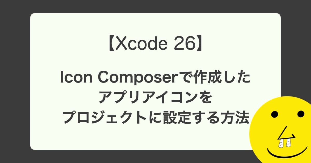 【Xcode 26】 Icon Composerで作成したアプリアイコンをプロジェクトに設定する方法