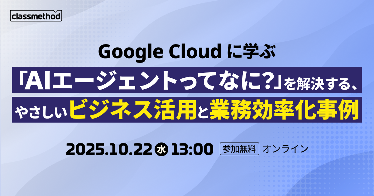 【10/22（水）】Google Cloud に学ぶ「AIエージェントって何？」を解決する、やさしいビジネス活用と業務効率化事例