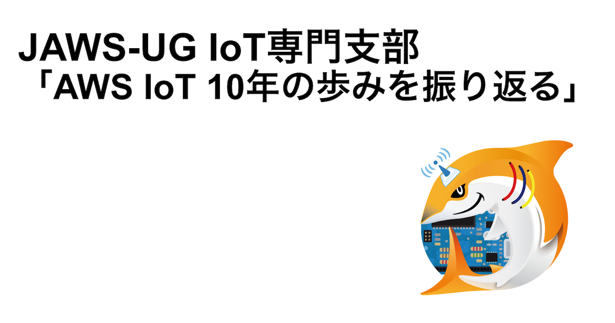 JAWS-UG IoT 専門支部「AWS IoT 10年の歩みを振り返る」を開催しました