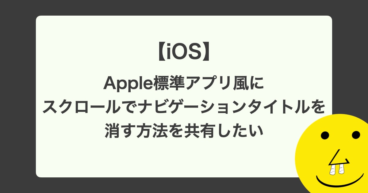 【iOS】 Apple標準アプリ風にスクロールでナビゲーションタイトルを消す方法を共有したい